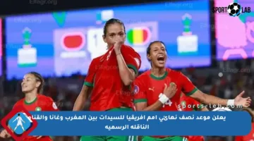 يعلن موعد نصف نهائي أمم إفريقيا للسيدات بين المغرب وغانا والقناة الناقلة الرسمية
